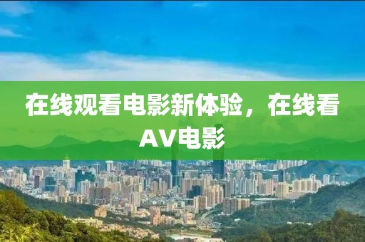 在线观看电影新体验，在线看AV电影