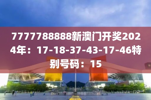 7777788888新澳门开奖2024年：17-18-37-43-17-46特别号码：15