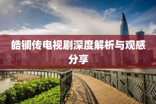 皓镧传电视剧深度解析与观感分享