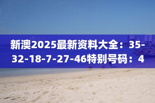 新澳2025最新资料大全：35-32-18-7-27-46特别号码：40