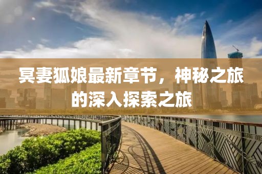 冥妻狐娘最新章节，神秘之旅的深入探索之旅