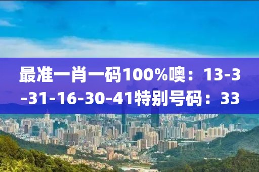 最准一肖一码100%噢：13-3-31-16-30-41特别号码：33