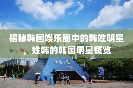 揭秘韩国娱乐圈中的韩姓明星，姓韩的韩国明星概览