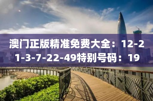 澳门正版精准免费大全：12-21-3-7-22-49特别号码：19