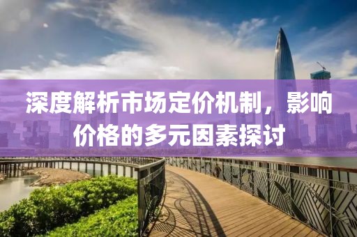 深度解析市场定价机制，影响价格的多元因素探讨