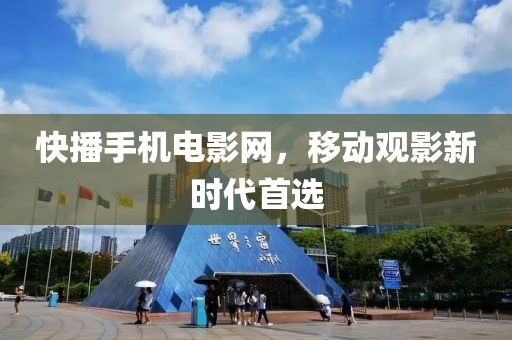 快播手机电影网，移动观影新时代首选