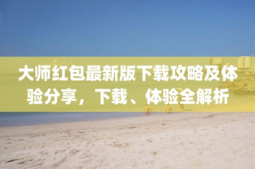 大师红包最新版下载攻略及体验分享，下载、体验全解析