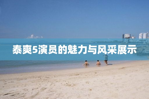 泰爽5演员的魅力与风采展示