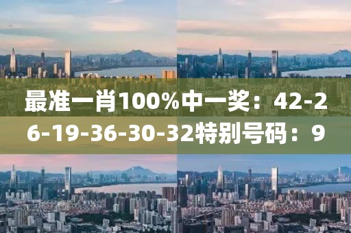最准一肖100%中一奖：42-26-19-36-30-32特别号码：9