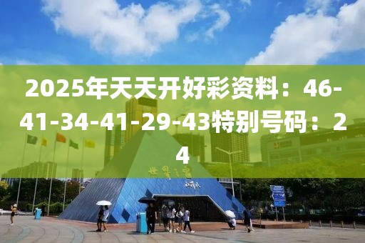 2025年天天开好彩资料：46-41-34-41-29-43特别号码：24