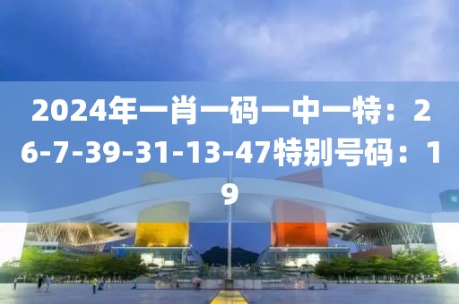 2024年一肖一码一中一特：26-7-39-31-13-47特别号码：19