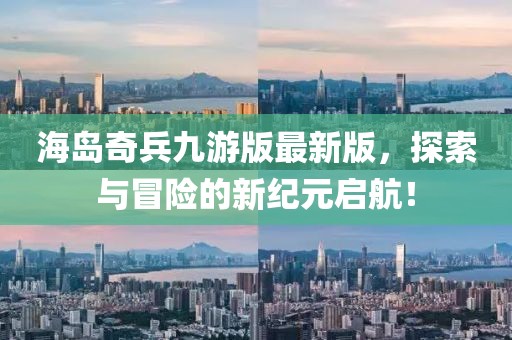 海岛奇兵九游版最新版，探索与冒险的新纪元启航！