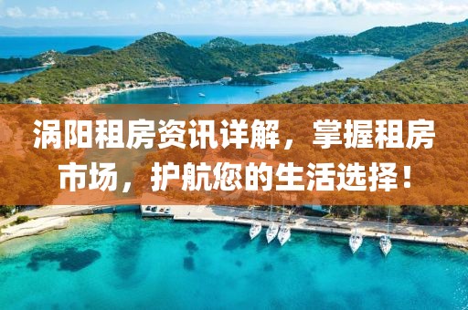 涡阳租房资讯详解，掌握租房市场，护航您的生活选择！