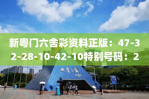 新粤门六舍彩资料正版：47-32-28-10-42-10特别号码：2