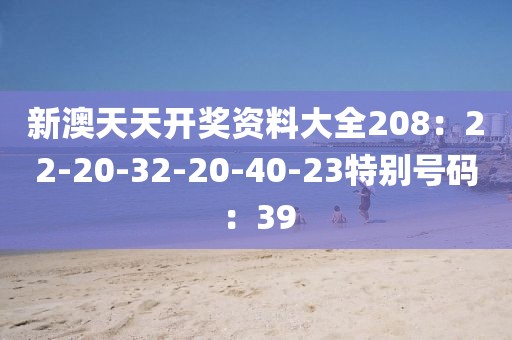新澳天天开奖资料大全208：22-20-32-20-40-23特别号码：39