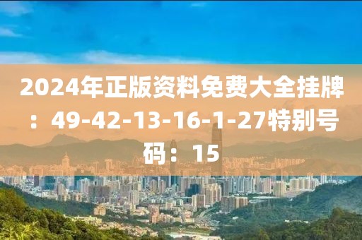 2024年正版资料免费大全挂牌：49-42-13-16-1-27特别号码：15