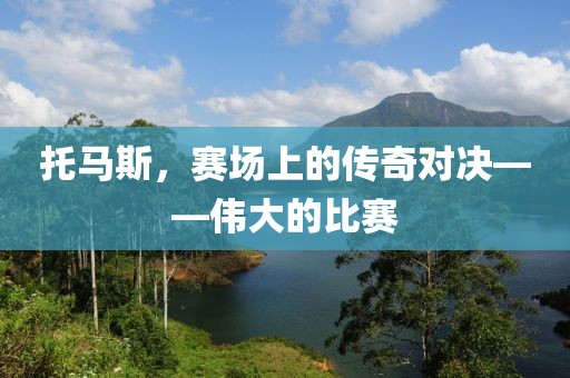 托马斯，赛场上的传奇对决——伟大的比赛