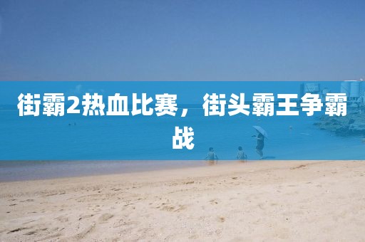 街霸2热血比赛，街头霸王争霸战