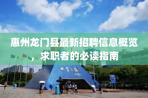 惠州龙门县最新招聘信息概览，求职者的必读指南