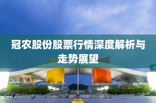 冠农股份股票行情深度解析与走势展望