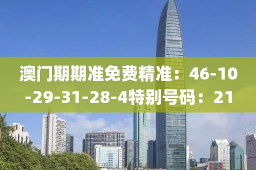 澳门期期准免费精准：46-10-29-31-28-4特别号码：21