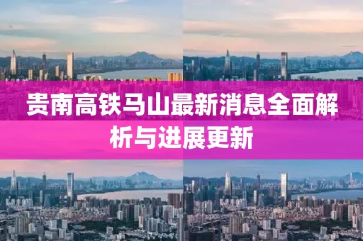 贵南高铁马山最新消息全面解析与进展更新