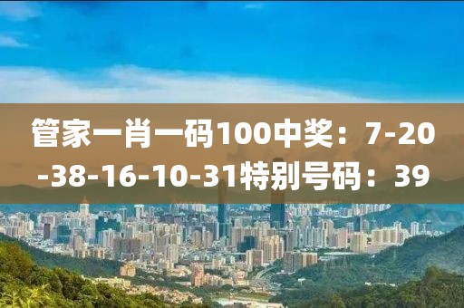 管家一肖一码100中奖：7-20-38-16-10-31特别号码：39
