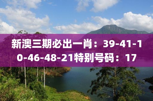 新澳三期必出一肖：39-41-10-46-48-21特别号码：17