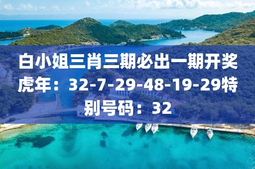 白小姐三肖三期必出一期开奖虎年：32-7-29-48-19-29特别号码：32