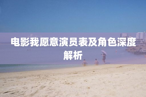 电影我愿意演员表及角色深度解析