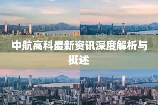中航高科最新资讯深度解析与概述