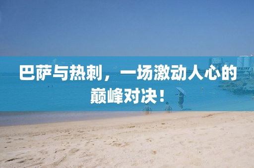 巴萨与热刺，一场激动人心的巅峰对决！