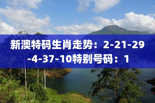 新澳特码生肖走势：2-21-29-4-37-10特别号码：1