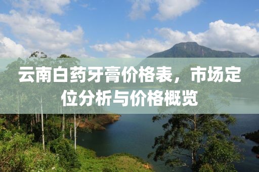 云南白药牙膏价格表，市场定位分析与价格概览
