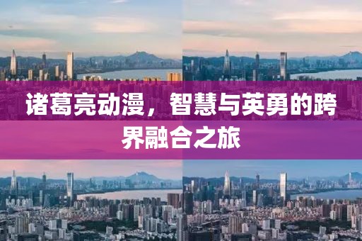 诸葛亮动漫，智慧与英勇的跨界融合之旅