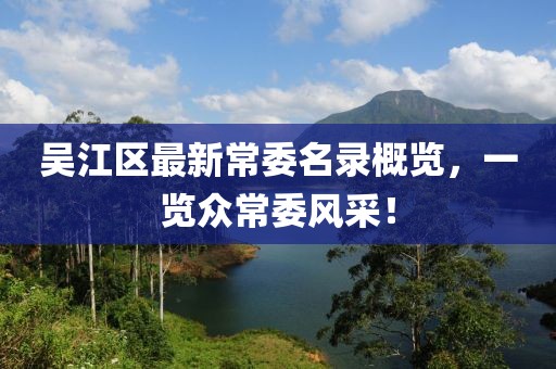 吴江区最新常委名录概览，一览众常委风采！