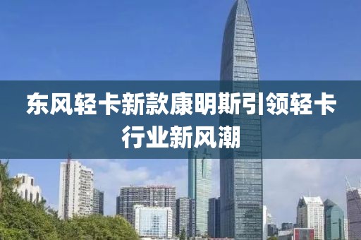 东风轻卡新款康明斯引领轻卡行业新风潮