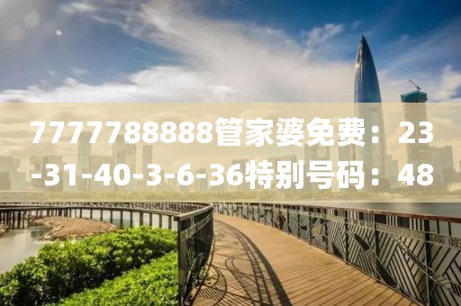 7777788888管家婆免费：23-31-40-3-6-36特别号码：48