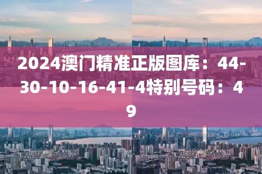 2024澳门精准正版图库：44-30-10-16-41-4特别号码：49