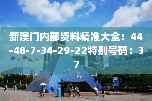 新澳门内部资料精准大全：44-48-7-34-29-22特别号码：37