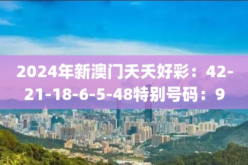 2024年新澳门夭夭好彩：42-21-18-6-5-48特别号码：9