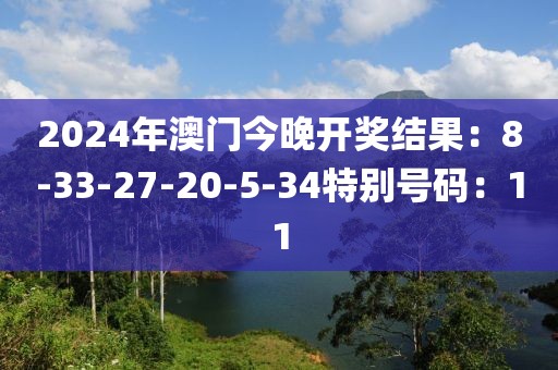 2024年澳门今晚开奖结果：8-33-27-20-5-34特别号码：11