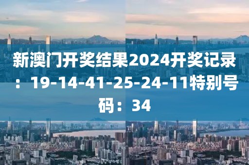 新澳门开奖结果2024开奖记录：19-14-41-25-24-11特别号码：34
