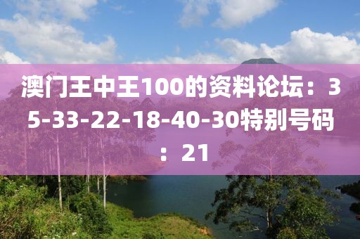 澳门王中王100的资料论坛：35-33-22-18-40-30特别号码：21