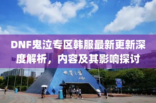 DNF鬼泣专区韩服最新更新深度解析，内容及其影响探讨