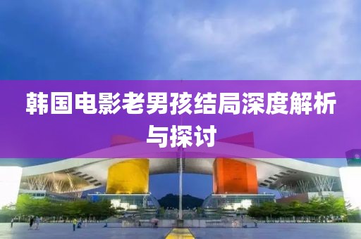韩国电影老男孩结局深度解析与探讨