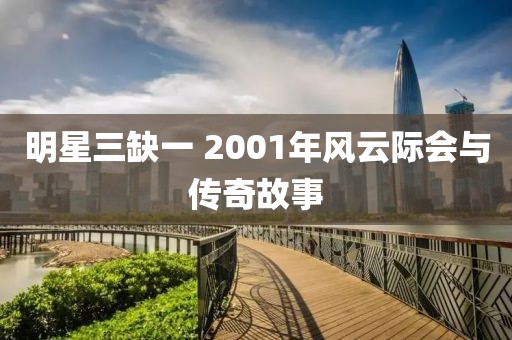 明星三缺一 2001年风云际会与传奇故事