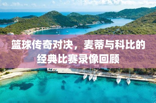篮球传奇对决，麦蒂与科比的经典比赛录像回顾