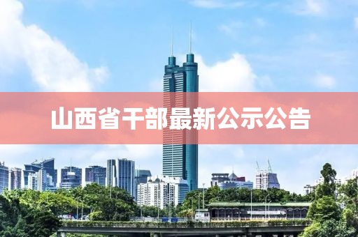 山西省干部最新公示公告