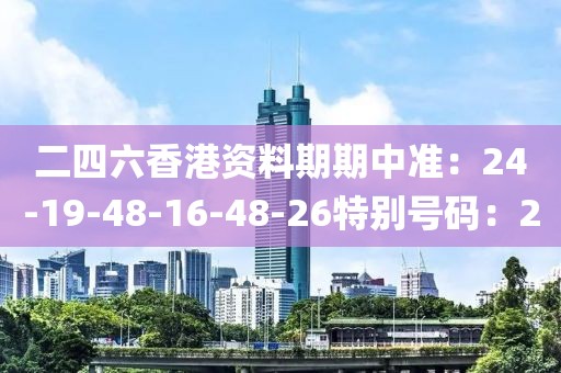 二四六香港资料期期中准：24-19-48-16-48-26特别号码：20